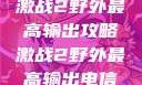 激战2野外最高输出攻略激战2野外最高输出电信