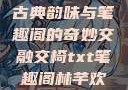 交椅，探寻古典韵味与笔趣阁的奇妙交融交椅txt笔趣阁林芊欢郁寒