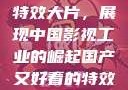 国产又好看的特效大片，展现中国影视工业的崛起国产又好看的特效大片有哪些