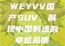 WEYVV国产SUV，展现中国制造的卓越品质