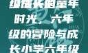 小馒头的六年级成长记
小馒头的童年时光，六年级的冒险与成长小学六年级的小馒头视频