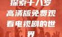 探索十八岁高清版免费观看电视剧的世界