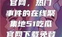 探索51吃瓜官网，热门事件的在线聚集地51吃瓜官网下载免登录