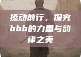 搡动前行，探究bbb的力量与韵律之美