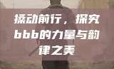 搡动前行，探究bbb的力量与韵律之美