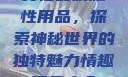 女性最刺激性用品，探索神秘世界的独特魅力情趣用品大全