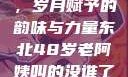 东北老阿姨的魅力与风采，岁月赋予的韵味与力量东北48岁老阿姨叫的没谁了吗为什么还要叫她呢