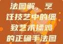 揉鸡的正确手法图解，烹饪技艺中的细致艺术揉鸡的正确手法图解视频教程