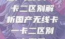国产无线卡一卡二区别解析国产无线卡一卡二区别在哪里