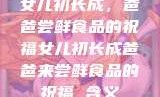 女儿初长成，爸爸尝鲜食品的祝福女儿初长成爸爸来尝鲜食品的祝福 含义
