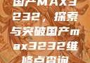 国产MAX3232，探索与突破国产max3232维修点查询