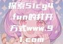 探索51cg4.fun的打开方式www.91.com
