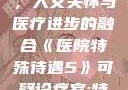医院特殊待遇，人文关怀与医疗进步的融合《医院特殊待遇5》可疑诊疗室:特殊待遇