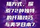 日本传统园艺艺术中的扦插方式，探索72种独特的扦插技巧与美学日本72种扦插方式的发布时间