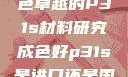 优质之选，成色卓越的P31s材料研究成色好p31s是进口还是国产
