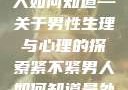 紧不紧，男人如何知道—关于男性生理与心理的探索紧不紧男人如何知道是处女