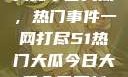 揭秘今日大瓜，热门事件一网打尽51热门大瓜今日大瓜今日更新