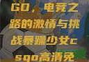 暴躁少女CSGO，电竞之路的激情与挑战暴躁少女csgo高清免费观看