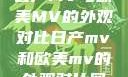 日产MV与欧美MV的外观对比日产mv和欧美mv的外观对比图