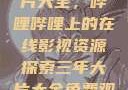 免费观看三年片大全，哔哩哔哩上的在线影视资源探索三年大片大全免费观看大全