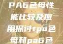 TPU色母与PA6色母性能比较及应用探讨tpu色母和pa6色母的性能很牛