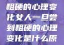 女人一旦尝到粗硬的心理变化女人一旦尝到粗硬的心理变化是什么原因