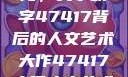 探索艺术之海，关于数字47417背后的人文艺术大作47417大但人文艺术作品图片