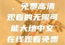 大地中文在线，免费高清观看的无限可能大地中文在线观看免费高清新浪