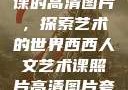 西西人文艺术课的高清图片，探索艺术的世界西西人文艺术课照片高清图片夸克
