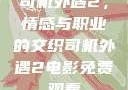 司机外遇2，情感与职业的交织司机外遇2电影免费观看