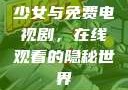 少女与免费电视剧，在线观看的隐秘世界