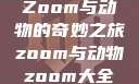 Zoom与动物的奇妙之旅zoom与动物zoom大全