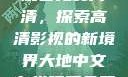 大地中文在线观看免费高清，探索高清影视的新境界大地中文在线观看免费高清新浪