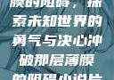 冲破那层薄膜的阻碍，探索未知世界的勇气与决心冲破那层薄膜的阻碍小说片段