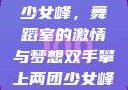 双手攀上两团少女峰，舞蹈室的激情与梦想双手攀上两团少女峰舞蹈室小说