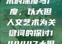 探索人文艺术的深度与广度，以大但人文艺术为关键词的探讨144447大但人文艺术网站