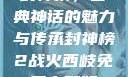 封神榜，古典神话的魅力与传承封神榜2战火西岐免费完整版