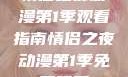 情侣之夜动漫第1季观看指南情侣之夜动漫第1季免费观看
