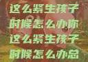 面对压力，你这么紧生孩子时候怎么办你这么紧生孩子时候怎么办总裁