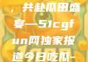 朝阳热心群众今日齐聚一堂，共赴瓜田盛宴—51cgfun网独家报道今日吃瓜-51朝阳群众往期