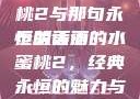 泰版经典再现，美丽的水蜜桃2与那句永恒的话语
泰版美丽的水蜜桃2，经典永恒的魅力与一句箴言睫毛膏3欧美版