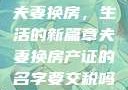 夫妻换房，生活的新篇章夫妻换房产证的名字要交税吗