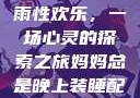我与子初试云雨性欢乐，一场心灵的探索之旅妈妈总是晚上装睡配合孩子