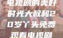 大叔与20岁丫头，共享电视剧的美好时光大叔和20岁丫头免费观看电视剧四姐妹直播了