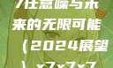探索未知领域，x7x7x7任意噪与未来的无限可能（2024展望）x7x7x7任意噪2024第一页
