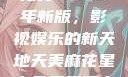 青丝影院大全免费2023年新版，影视娱乐的新天地天美麻花星空免费观看电视