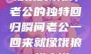 归家的饿狼，老公的独特回归瞬间老公一回来就像饿狼一样小说