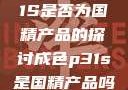 关于成色P31S是否为国精产品的探讨成色p31s是国精产品吗怎么样辨别