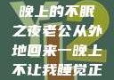 他的归来，一晚上的不眠之夜老公从外地回来一晚上不让我睡觉正常吗