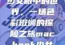 少女眼中的世界，一场色彩斑斓的探险之旅macbook少女